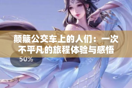 颠簸公交车上的人们：一次不平凡的旅程体验与感悟