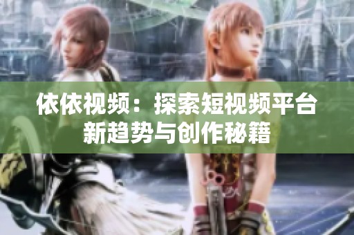 依依视频：探索短视频平台新趋势与创作秘籍