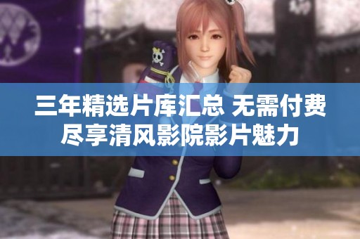 三年精选片库汇总 无需付费尽享清风影院影片魅力