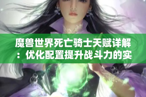 魔兽世界死亡骑士天赋详解：优化配置提升战斗力的实用指南