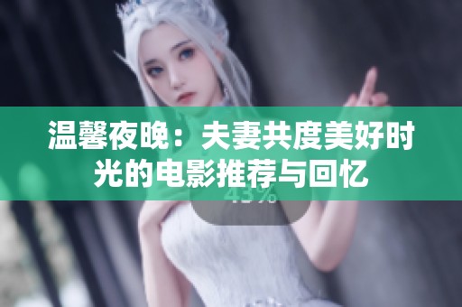 温馨夜晚：夫妻共度美好时光的电影推荐与回忆