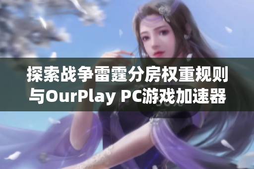 探索战争雷霆分房权重规则与OurPlay PC游戏加速器的深度解析