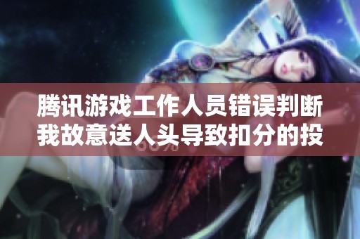 腾讯游戏工作人员错误判断我故意送人头导致扣分的投诉事件分享
