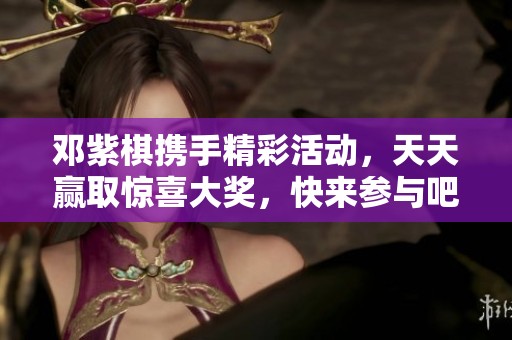 邓紫棋携手精彩活动，天天赢取惊喜大奖，快来参与吧！