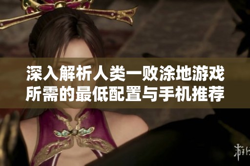 深入解析人类一败涂地游戏所需的最低配置与手机推荐