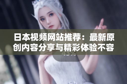 日本视频网站推荐：最新原创内容分享与精彩体验不容错过