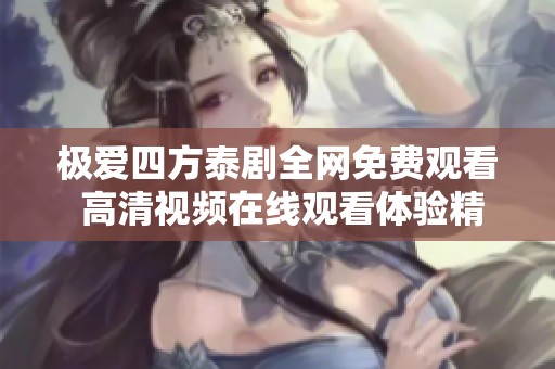 极爱四方泰剧全网免费观看 高清视频在线观看体验精彩剧情
