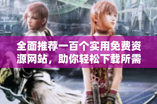 全面推荐一百个实用免费资源网站，助你轻松下载所需内容