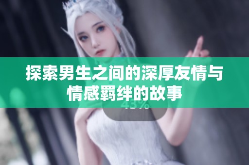 探索男生之间的深厚友情与情感羁绊的故事