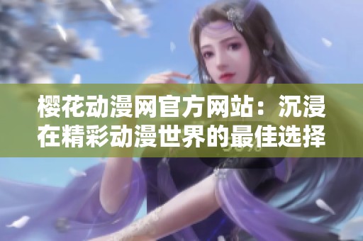 樱花动漫网官方网站：沉浸在精彩动漫世界的最佳选择