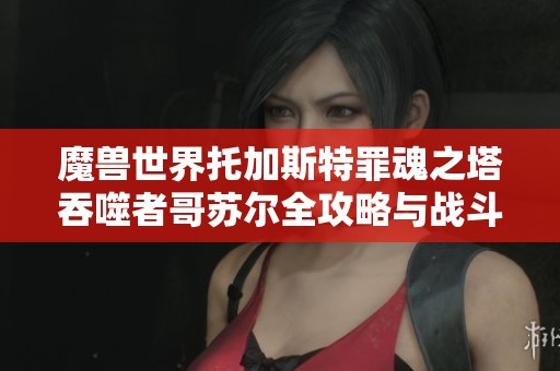 魔兽世界托加斯特罪魂之塔吞噬者哥苏尔全攻略与战斗技巧分享