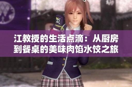 江教授的生活点滴：从厨房到餐桌的美味肉馅水饺之旅