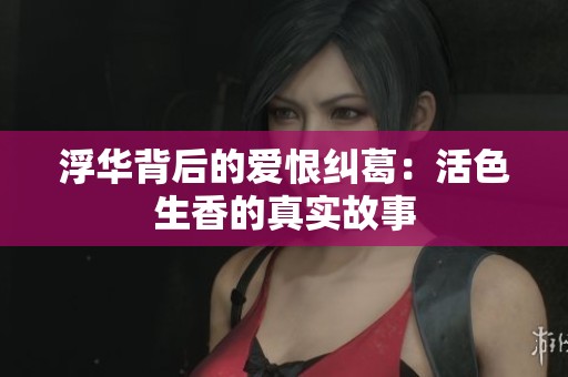 浮华背后的爱恨纠葛：活色生香的真实故事