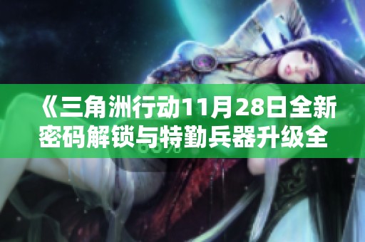 《三角洲行动11月28日全新密码解锁与特勤兵器升级全攻略》