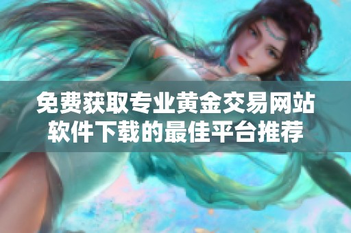 免费获取专业黄金交易网站软件下载的最佳平台推荐