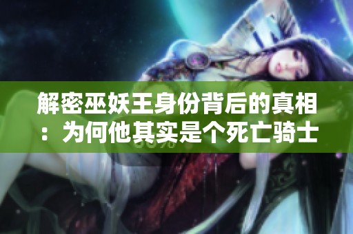 解密巫妖王身份背后的真相：为何他其实是个死亡骑士