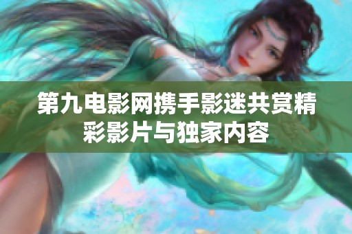 第九电影网携手影迷共赏精彩影片与独家内容