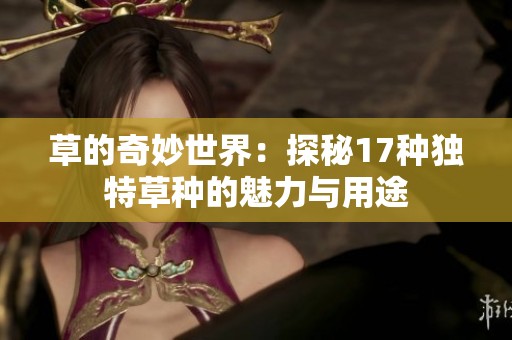 草的奇妙世界：探秘17种独特草种的魅力与用途