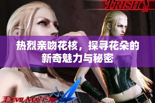热烈亲吻花核，探寻花朵的新奇魅力与秘密