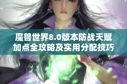 魔兽世界8.0版本防战天赋加点全攻略及实用分配技巧介绍