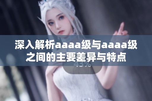 深入解析aaaa级与aaaa级之间的主要差异与特点