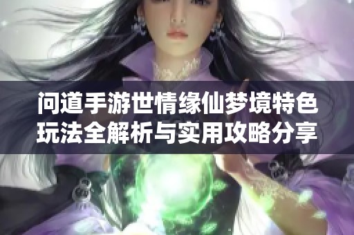 问道手游世情缘仙梦境特色玩法全解析与实用攻略分享