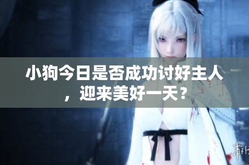 小狗今日是否成功讨好主人，迎来美好一天？