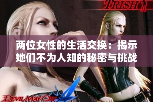 两位女性的生活交换：揭示她们不为人知的秘密与挑战