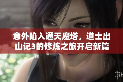 意外陷入通天魔塔，道士出山记3的修炼之旅开启新篇章