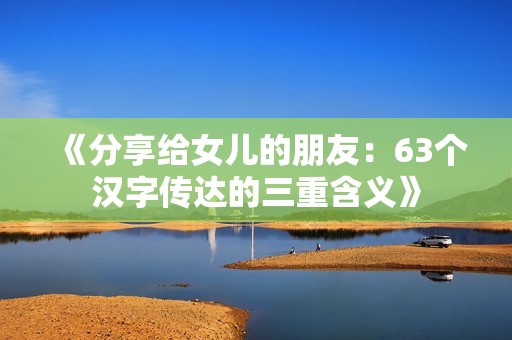 《分享给女儿的朋友：63个汉字传达的三重含义》