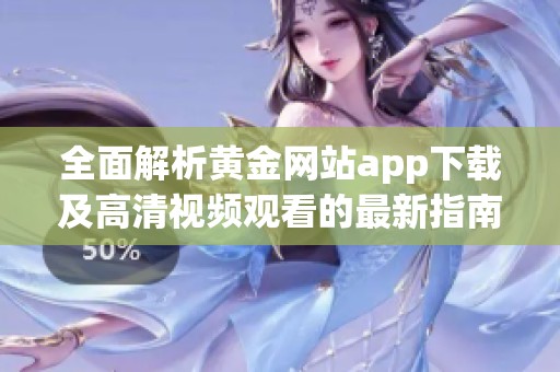 全面解析黄金网站app下载及高清视频观看的最新指南