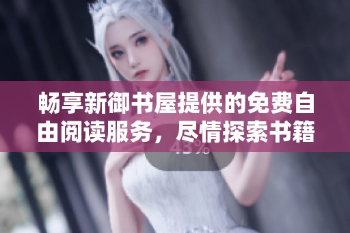 畅享新御书屋提供的免费自由阅读服务，尽情探索书籍的海洋