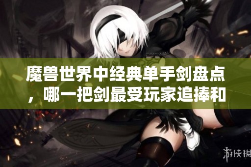 魔兽世界中经典单手剑盘点，哪一把剑最受玩家追捧和喜爱