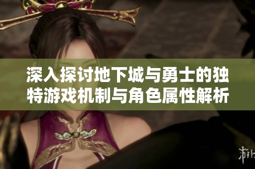 深入探讨地下城与勇士的独特游戏机制与角色属性解析