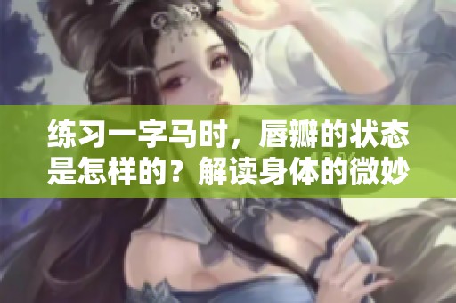 练习一字马时，唇瓣的状态是怎样的？解读身体的微妙变化