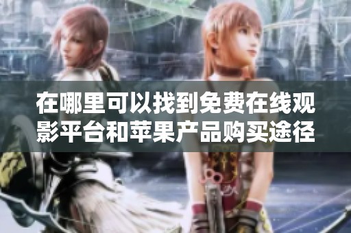 在哪里可以找到免费在线观影平台和苹果产品购买途径