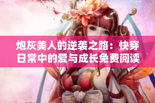 炮灰美人的逆袭之路：快穿日常中的爱与成长免费阅读