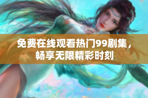 免费在线观看热门99剧集，畅享无限精彩时刻