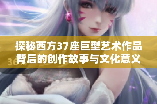 探秘西方37座巨型艺术作品背后的创作故事与文化意义