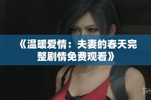 《温暖爱情：夫妻的春天完整剧情免费观看》
