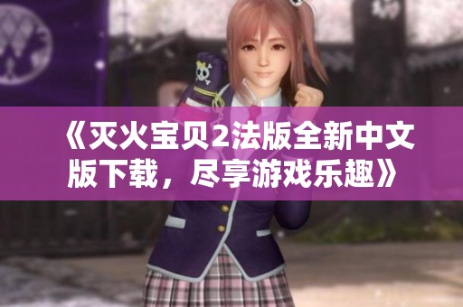 《灭火宝贝2法版全新中文版下载，尽享游戏乐趣》