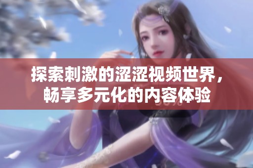 探索刺激的涩涩视频世界，畅享多元化的内容体验