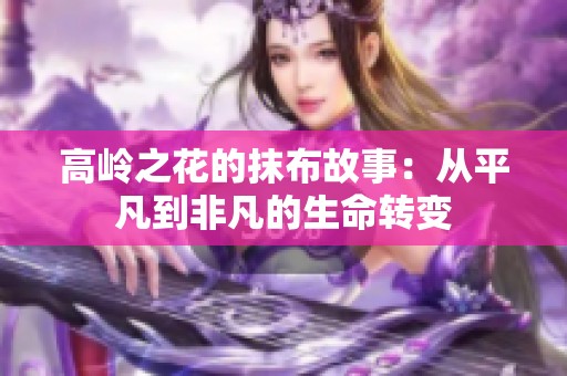高岭之花的抹布故事：从平凡到非凡的生命转变