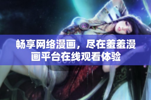 畅享网络漫画，尽在羞羞漫画平台在线观看体验