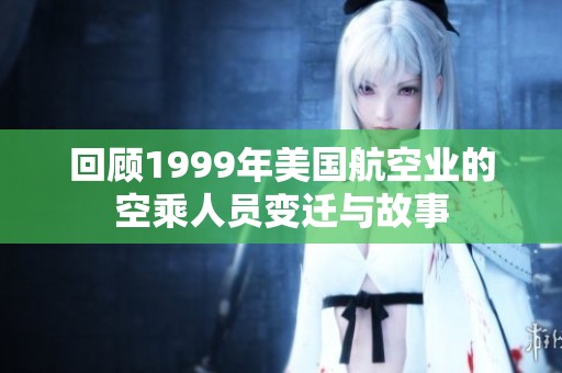 回顾1999年美国航空业的空乘人员变迁与故事