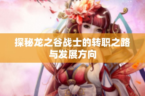 探秘龙之谷战士的转职之路与发展方向