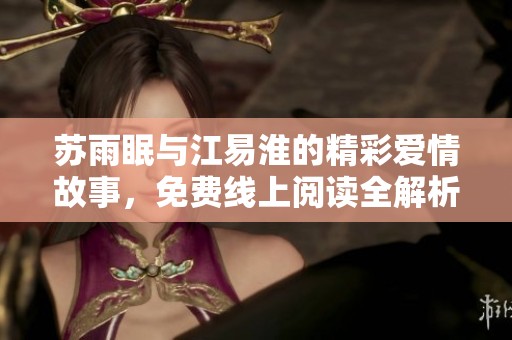 苏雨眠与江易淮的精彩爱情故事，免费线上阅读全解析