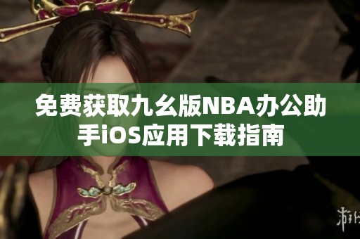 免费获取九幺版NBA办公助手iOS应用下载指南