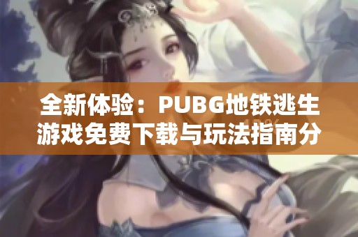 全新体验：PUBG地铁逃生游戏免费下载与玩法指南分享