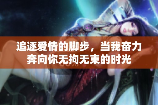 追逐爱情的脚步，当我奋力奔向你无拘无束的时光